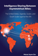 Intelligence Sharing Between Asymmetrical Allies: The US, Uganda, Sudan, and South Sudan Against the LRA