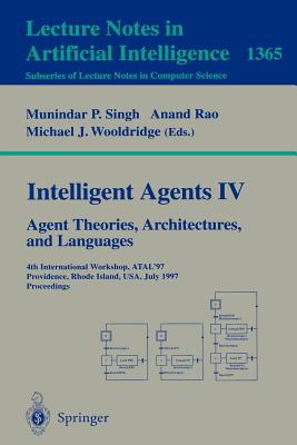 Intelligent Agents IV: Agent Theories, Architectures, and Languages: 4th International Workshop, Atal'97, Providence, Rhode Island, Usa, July 24-26, 1997, Proceedings - Singh, Munindar P (Editor), and Rao, Anand (Editor), and Wooldridge, Michael J (Editor)