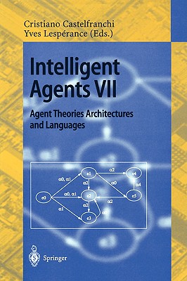 Intelligent Agents VII. Agent Theories Architectures and Languages: 7th International Workshop, Atal 2000, Boston, Ma, Usa, July 7-9, 2000. Proceedings - Castelfranchi, Cristiano (Editor), and Lesperance, Yves (Editor)