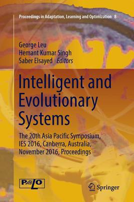 Intelligent and Evolutionary Systems: The 20th Asia Pacific Symposium, Ies 2016, Canberra, Australia, November 2016, Proceedings - Leu, George (Editor), and Singh, Hemant Kumar (Editor), and Elsayed, Saber (Editor)