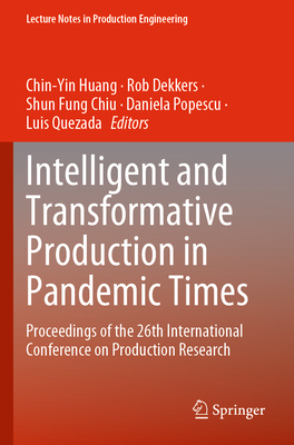 Intelligent and Transformative Production in Pandemic Times: Proceedings of the 26th International Conference on Production Research - Huang, Chin-Yin (Editor), and Dekkers, Rob (Editor), and Chiu, Shun Fung (Editor)