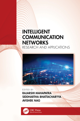 Intelligent Communication Networks: Research and Applications - Mahapatra, Rajarshi (Editor), and Bhattacharyya, Siddhartha (Editor), and Nag, Avishek (Editor)