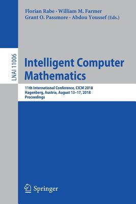 Intelligent Computer Mathematics: 11th International Conference, CICM 2018, Hagenberg, Austria, August 13-17, 2018, Proceedings - Rabe, Florian (Editor), and Farmer, William M (Editor), and Passmore, Grant O (Editor)