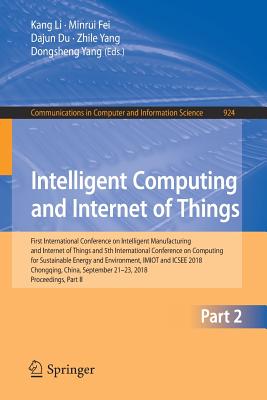 Intelligent Computing and Internet of Things: First International Conference on Intelligent Manufacturing and Internet of Things and 5th International Conference on Computing for Sustainable Energy and Environment, IMIOT and ICSEE 2018, Chongqing... - Li, Kang (Editor), and Fei, Minrui (Editor), and Du, Dajun (Editor)