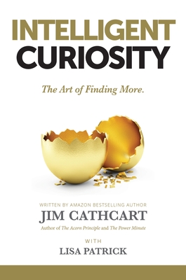 Intelligent Curiosity: The Art of Finding More - Cathcart, Jim, and Patrick, Lisa