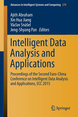 Intelligent Data Analysis and Applications: Proceedings of the Second Euro-China Conference on Intelligent Data Analysis and Applications, Ecc 2015 - Abraham, Ajith (Editor), and Jiang, Xin Hua (Editor), and Snsel, Vclav (Editor)
