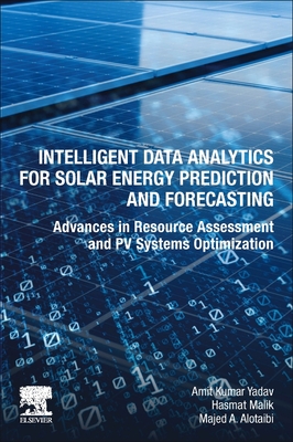 Intelligent Data Analytics for Solar Energy Prediction and Forecasting: Advances in Resource Assessment and Pv Systems Optimization - Yadav, Amit Kumar, and Malik, Hasmat, and Alotaibi, Majed A