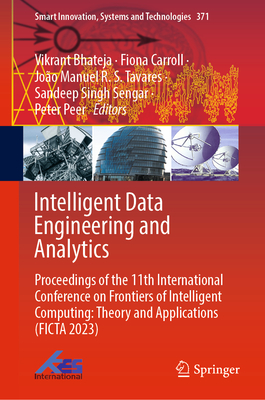 Intelligent Data Engineering and Analytics: Proceedings of the 11th International Conference on Frontiers of Intelligent Computing: Theory and Applications (FICTA 2023) - Bhateja, Vikrant (Editor), and Carroll, Fiona (Editor), and Tavares, Joo Manuel R. S. (Editor)