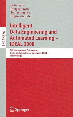 Intelligent Data Engineering and Automated Learning - Ideal 2008: 9th International Conference Daejeon, South Korea, November 2-5, 2008, Proceedings - Fyfe, Colin (Editor), and Kim, Dongsup (Editor), and Lee, Soo-Young (Editor)