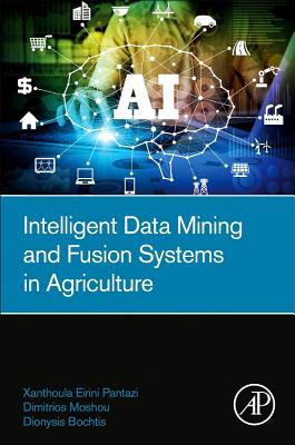 Intelligent Data Mining and Fusion Systems in Agriculture - Pantazi, Xanthoula-Eirini, and Moshou, Dimitrios, and Bochtis, Dionysis