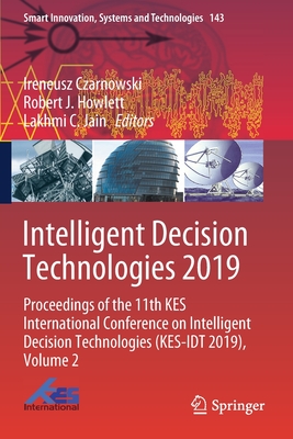 Intelligent Decision Technologies 2019: Proceedings of the 11th Kes International Conference on Intelligent Decision Technologies (Kes-Idt 2019), Volume 2 - Czarnowski, Ireneusz (Editor), and Howlett, Robert J (Editor), and Jain, Lakhmi C (Editor)