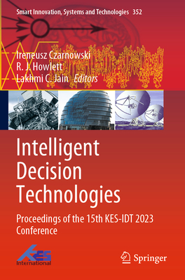 Intelligent Decision Technologies: Proceedings of the 15th KES-IDT 2023 Conference - Czarnowski, Ireneusz (Editor), and Howlett, R.J. (Editor), and Jain, Lakhmi C. (Editor)