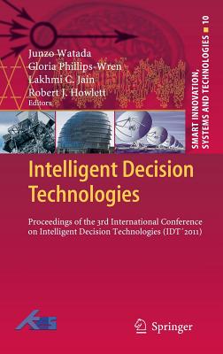 Intelligent Decision Technologies: Proceedings of the 3rd International Conference on Intelligent Decision Technologies (IDT2011) - Watada, Junzo (Editor), and Phillips-Wren, Gloria (Editor), and Jain, Lakhmi C. (Editor)