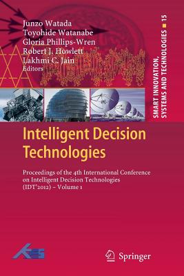 Intelligent Decision Technologies: Proceedings of the 4th International Conference on Intelligent Decision Technologies (Idt2012) - Volume 1 - Watada, Junzo (Editor), and Watanabe, Toyohide (Editor), and Phillips-Wren, Gloria (Editor)