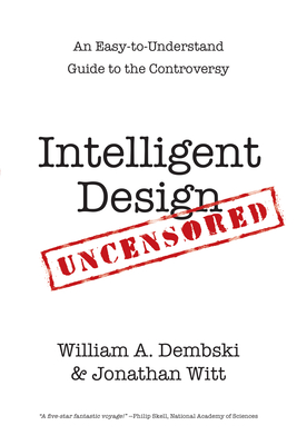 Intelligent Design Uncensored: An Easy-to-Understand Guide to the Controversy - Dembski, William A, and Witt, Jonathan