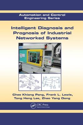 Intelligent Diagnosis and Prognosis of Industrial Networked Systems - Pang, Chee Khiang, and Lewis, Frank L., and Lee, Tong Heng