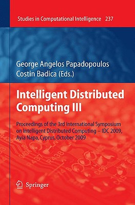 Intelligent Distributed Computing III: Proceedings of the 3rd International Symposium on Intelligent Distributed Computing - IDC 2009, Ayia Napa, Cyprus, October 2009 - Papadopoulos, George Angelos (Editor), and Badica, Costin (Editor)