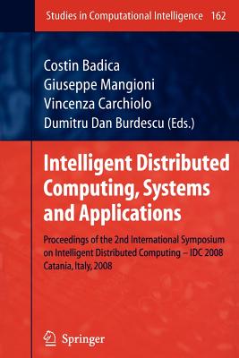 Intelligent Distributed Computing, Systems and Applications: Proceedings of the 2nd International Symposium on Intelligent Distributed Computing - IDC 2008, Catania, Italy, 2008 - Badica, Costin (Editor), and Mangioni, Giuseppe (Editor), and Carchiolo, Vincenza (Editor)