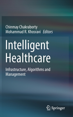 Intelligent Healthcare: Infrastructure, Algorithms and Management - Chakraborty, Chinmay (Editor), and Khosravi, Mohammad R. (Editor)