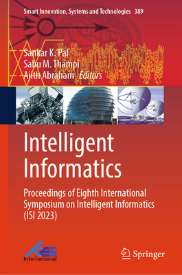 Intelligent Informatics: Proceedings of Eighth International Symposium on Intelligent Informatics (Isi 2023) - Pal, Sankar K (Editor), and Thampi, Sabu M (Editor), and Abraham, Ajith (Editor)