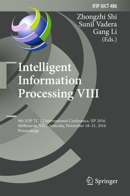 Intelligent Information Processing VIII: 9th Ifip Tc 12 International Conference, Iip 2016, Melbourne, Vic, Australia, November 18-21, 2016, Proceedings - Shi, Zhongzhi (Editor), and Vadera, Sunil (Editor), and Li, Gang (Editor)