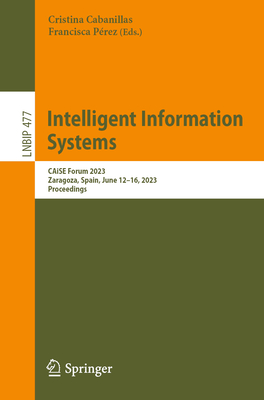 Intelligent Information Systems: CAiSE Forum 2023, Zaragoza, Spain, June 12-16, 2023, Proceedings - Cabanillas, Cristina (Editor), and Prez, Francisca (Editor)