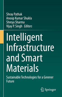 Intelligent Infrastructure and Smart Materials: Sustainable Technologies for a Greener Future - Pathak, Shray (Editor), and Shukla, Anoop Kumar (Editor), and Sharma, Shreya (Editor)