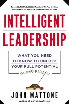 Intelligent Leadership: What You Need to Know to Unlock Your Full Potential - Mattone, John