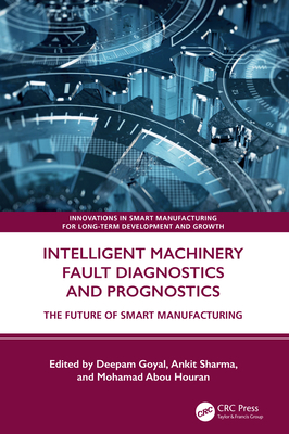 Intelligent Machinery Fault Diagnostics and Prognostics: The Future of Smart Manufacturing - Goyal, Deepam (Editor), and Sharma, Ankit (Editor), and Abou Houran, Mohamad (Editor)