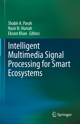 Intelligent Multimedia Signal Processing for Smart Ecosystems - Parah, Shabir A (Editor), and Hurrah, Nasir N (Editor), and Khan, Ekram (Editor)
