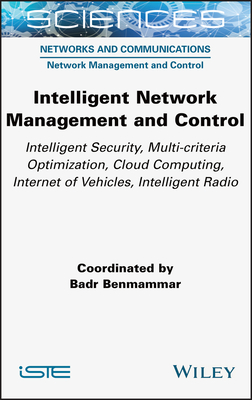 Intelligent Network Management and Control: Intelligent Security, Multi-Criteria Optimization, Cloud Computing, Internet of Vehicles, Intelligent Radio - Benmammar, Badr