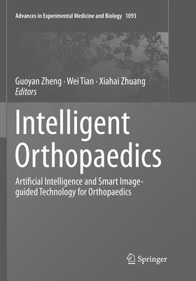 Intelligent Orthopaedics: Artificial Intelligence and Smart Image-Guided Technology for Orthopaedics - Zheng, Guoyan (Editor), and Tian, Wei (Editor), and Zhuang, Xiahai (Editor)