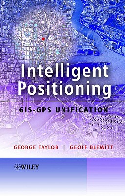 Intelligent Positioning: Gis-GPS Unification - Taylor, George, Sir, and Blewitt, Geoff