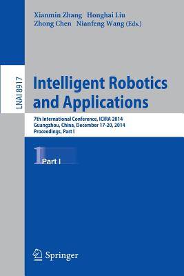 Intelligent Robotics and Applications: 7th International Conference, Icira 2014, Guangzhou, China, December 17-20, 2014, Proceedings, Part I - Zhang, Xianmin (Editor), and Liu, Honghai (Editor), and Chen, Zhong (Editor)