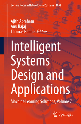 Intelligent Systems Design and Applications: Machine Learning Solutions, Volume 7 - Abraham, Ajith (Editor), and Bajaj, Anu (Editor), and Hanne, Thomas (Editor)