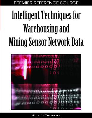 Intelligent Techniques for Warehousing and Mining Sensor Network Data - Cuzzocrea, Alfredo (Editor)