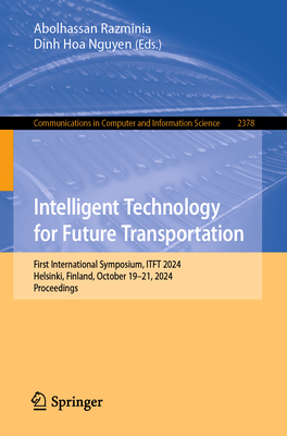 Intelligent Technology for Future Transportation: First International Symposium, ITFT 2024, Helsinki, Finland, October 19-21, 2024, Proceedings - Razminia, Abolhassan (Editor), and Nguyen, Dinh Hoa (Editor)