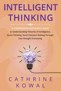Intelligent Thinking: A Comprehensive Beginner's Guide to Understanding Theories of Intelligence, Quick Thinking, Smart Decision Making Through Fast Thought Processing