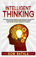 Intelligent Thinking: Overcome Thinking Errors, Learn Advanced Techniques to Think Intelligently, Make Smarter Choices, and Become the Best Version of Yourself