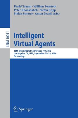 Intelligent Virtual Agents: 16th International Conference, Iva 2016, Los Angeles, Ca, Usa, September 20-23, 2016, Proceedings - Traum, David (Editor), and Swartout, William (Editor), and Khooshabeh, Peter (Editor)