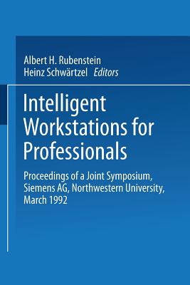Intelligent Workstations for Professionals: Proceedings of a Joint Symposium Siemens AG Northwestern University, March 1992 - Rubenstein, Albert H (Editor), and Schwrtzel, Heinz (Editor)