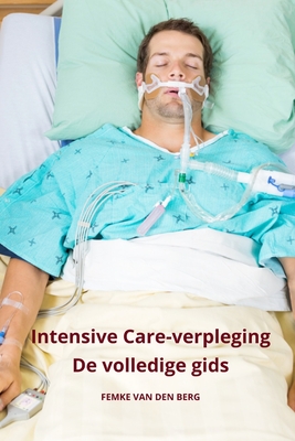 Intensive Care verpleging De volledige gids - Van Den Berg, Femke