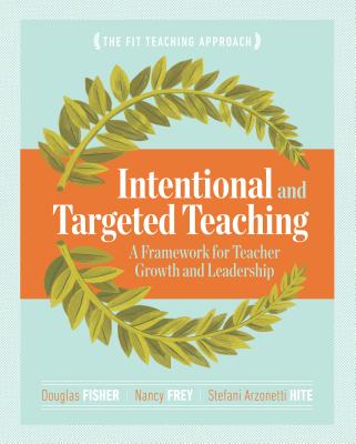 Intentional and Targeted Teaching: A Framework for Teacher Growth and Leadership - Fisher, Douglas, and Frey, Nancy, and Arzonetti Hite, Stefani
