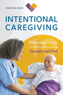 Intentional Caregiving: Ten Principles on How to Become an Exceptional CNA