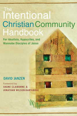 Intentional Christian Community Handbook: For Idealists, Hypocrites, and Wannabe Disciples of Jesus - Janzen, David, and Claiborne, Shane (Foreword by), and Wilson-Hartgrove, Jonathan (Foreword by)