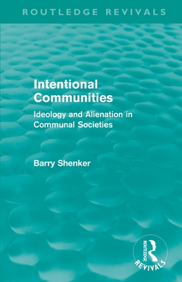 Intentional Communities (Routledge Revivals): Ideology and Alienation in Communal Societies - Shenker, Barry