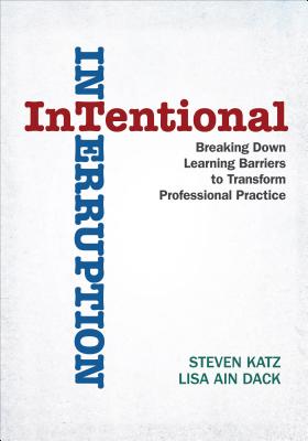 Intentional Interruption: Breaking Down Learning Barriers to Transform Professional Practice - Katz, Steven, and Dack, Lisa Ain Ain