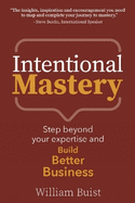 Intentional Mastery: Step Beyond your Expertise and Build Better Business