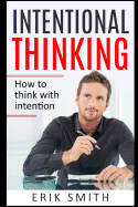 Intentional Thinking: How to Think with Intention - Smith, Erik