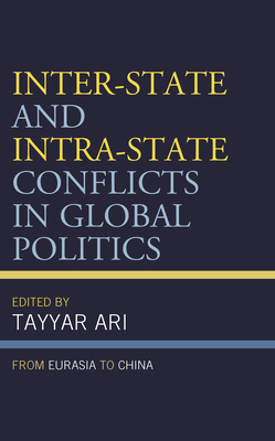 Inter-State and Intra-State Conflicts in Global Politics: From Eurasia to China - Ari, Tayyar (Contributions by), and Agir, Blent Sarper (Contributions by)